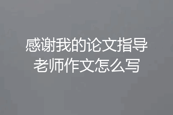 感谢我的论文指导老师作文怎么写