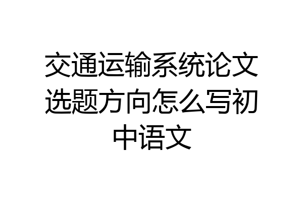 交通运输系统论文选题方向怎么写初中语文