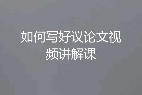 如何写好议论文视频讲解课
