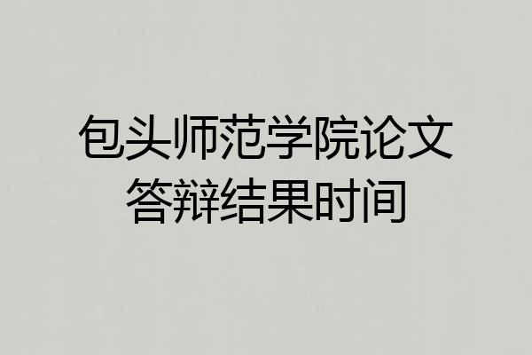 包头师范学院论文答辩结果时间