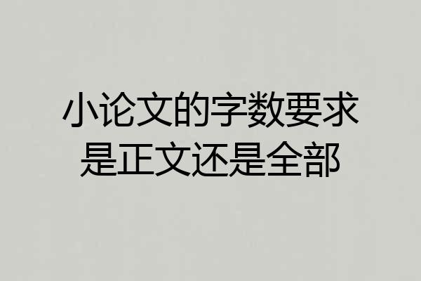 小论文的字数要求是正文还是全部