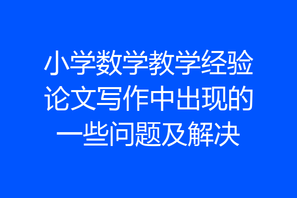 小学数学教学经验论文写作中出现的一些问题及解决