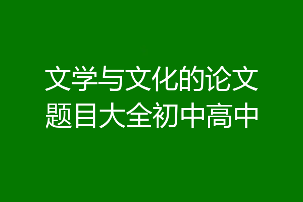 文学与文化的论文题目大全初中高中
