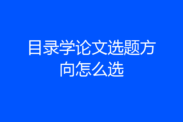 目录学论文选题方向怎么选