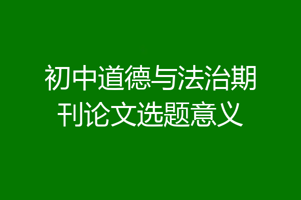 初中道德与法治期刊论文选题意义
