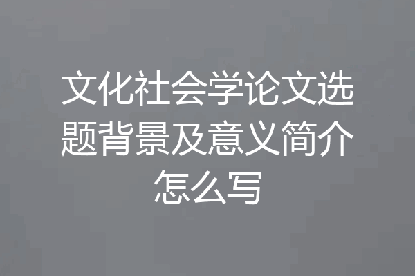 文化社会学论文选题背景及意义简介怎么写