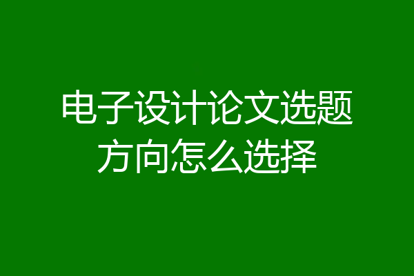 电子设计论文选题方向怎么选择