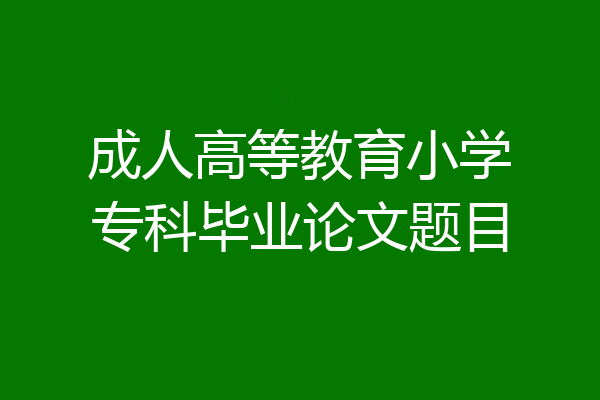 成人高等教育小学专科毕业论文题目