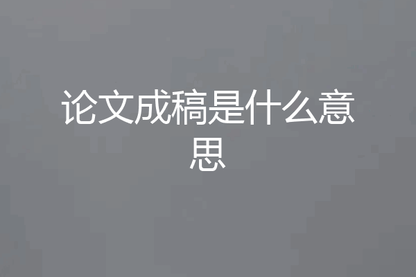 论文成稿是什么意思