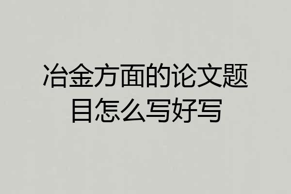 冶金方面的论文题目怎么写好写