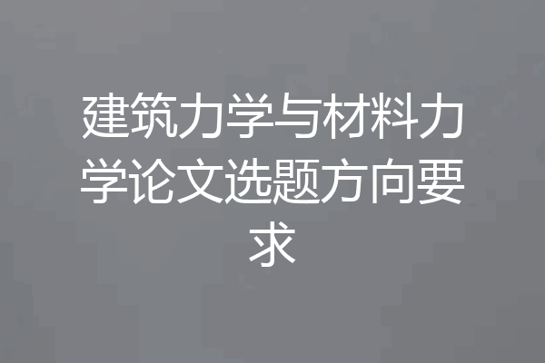 建筑力学与材料力学论文选题方向要求