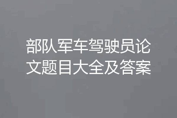 部队军车驾驶员论文题目大全及答案
