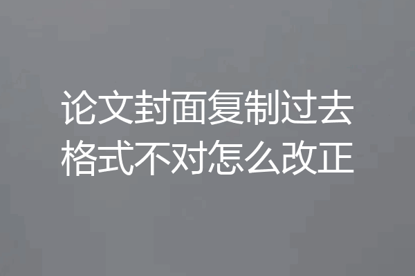 论文封面复制过去格式不对怎么改正