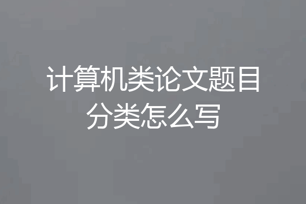 计算机类论文题目分类怎么写