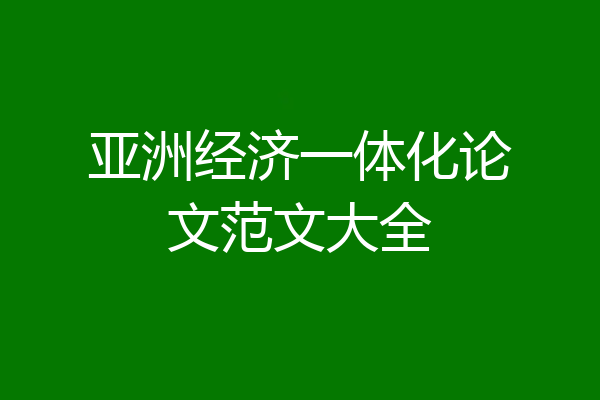 亚洲经济一体化论文范文大全