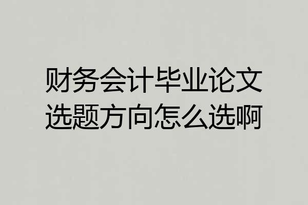 财务会计毕业论文选题方向怎么选啊