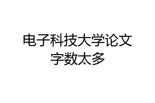 电子科技大学论文字数太多