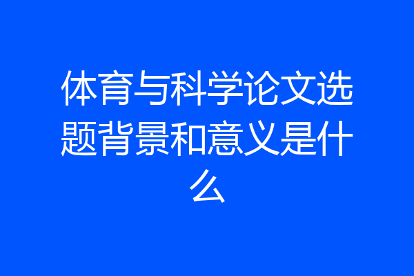 体育与科学论文选题背景和意义是什么