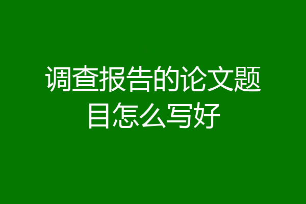 调查报告的论文题目怎么写好