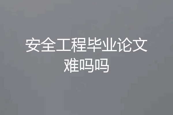 安全工程毕业论文难吗吗