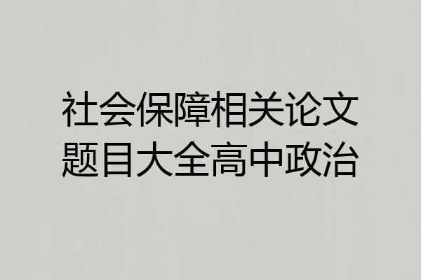 社会保障相关论文题目大全高中政治