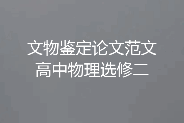 文物鉴定论文范文高中物理选修二