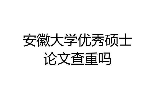 安徽大学优秀硕士论文查重吗