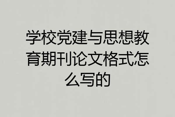 学校党建与思想教育期刊论文格式怎么写的