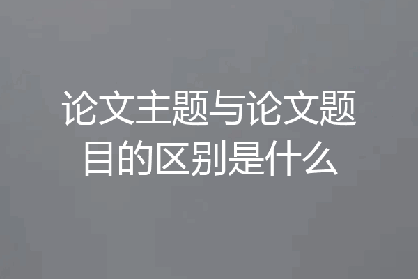 论文主题与论文题目的区别是什么
