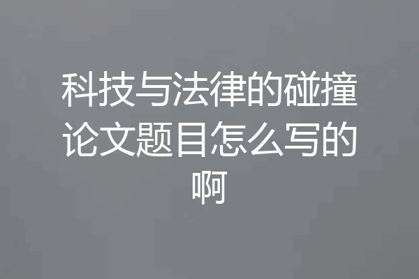 科技与法律的碰撞论文题目怎么写的啊
