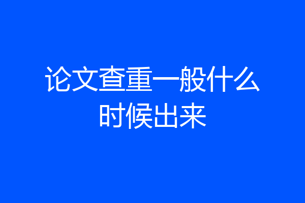 论文查重一般什么时候出来