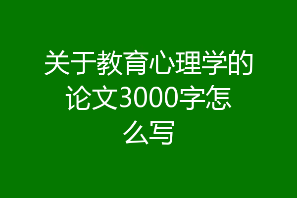 关于教育心理学的论文3000字怎么写