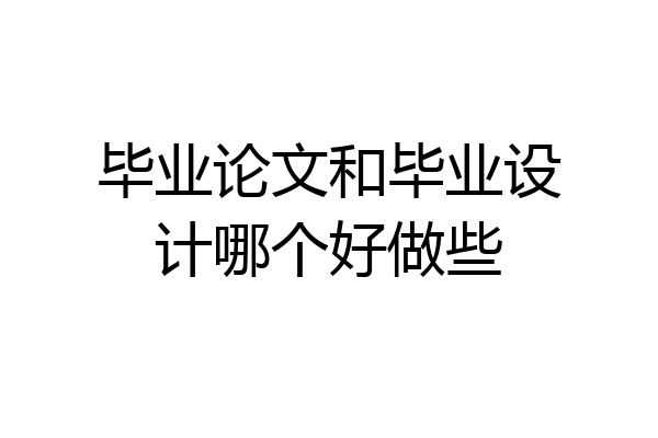 毕业论文和毕业设计哪个好做些