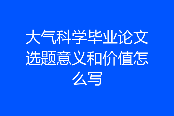 大气科学毕业论文选题意义和价值怎么写