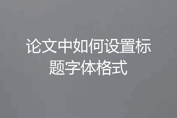 论文中如何设置标题字体格式
