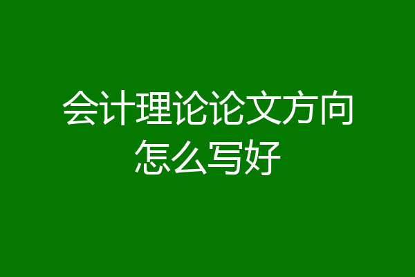 会计理论论文方向怎么写好