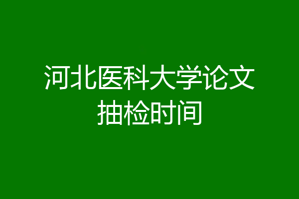 河北医科大学论文抽检时间