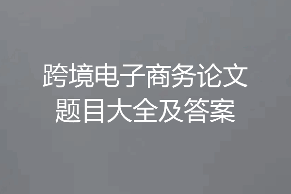 跨境电子商务论文题目大全及答案