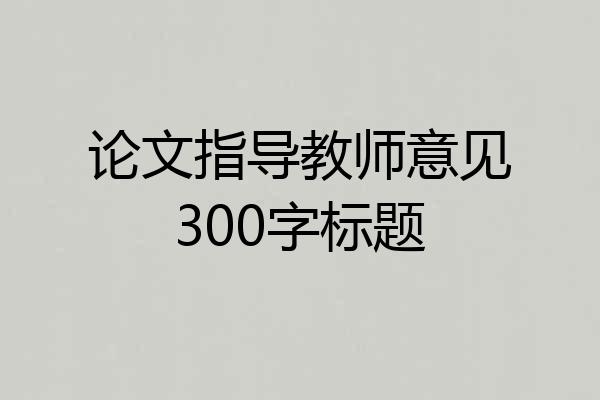 论文指导教师意见300字标题