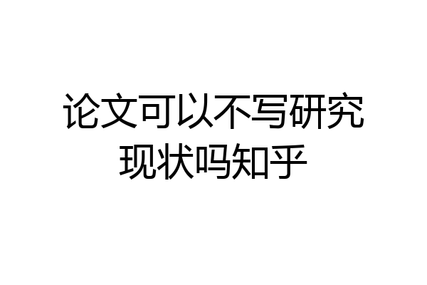 论文可以不写研究现状吗知乎
