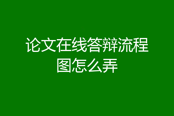 论文在线答辩流程图怎么弄