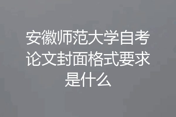 安徽师范大学自考论文封面格式要求是什么