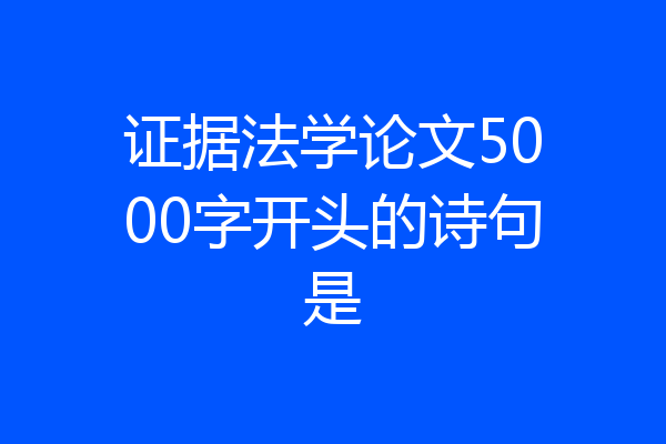 证据法学论文5000字开头的诗句是