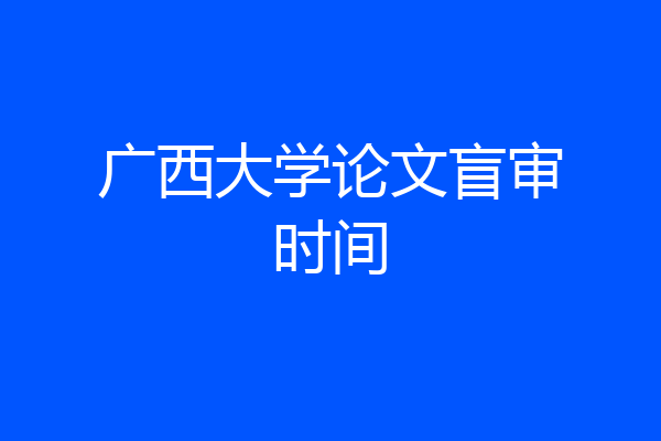 广西大学论文盲审时间