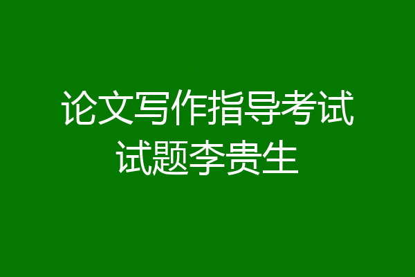 论文写作指导考试试题李贵生