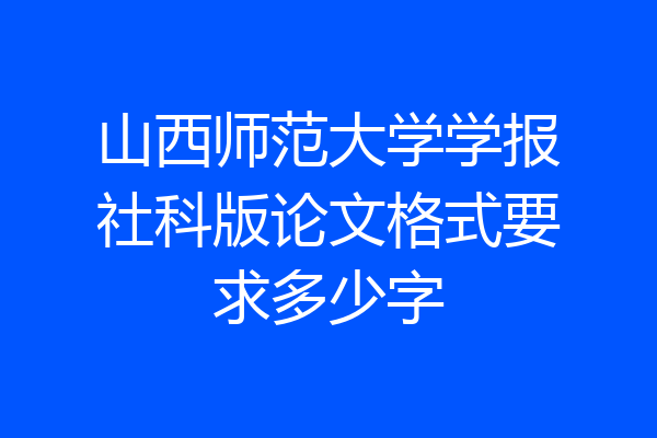 山西师范大学学报社科版论文格式要求多少字
