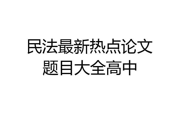民法最新热点论文题目大全高中
