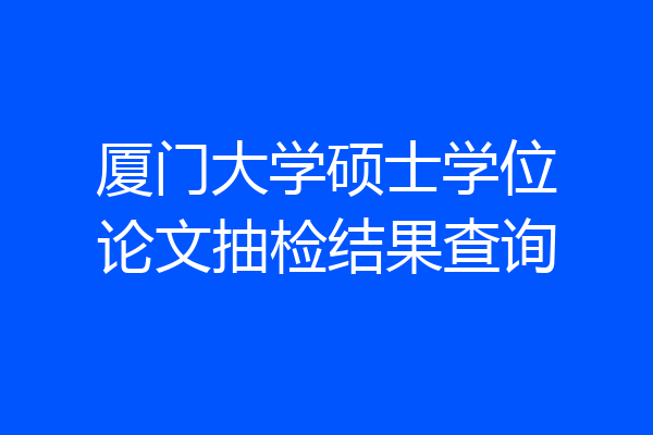 厦门大学硕士学位论文抽检结果查询