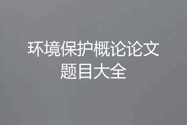环境保护概论论文题目大全