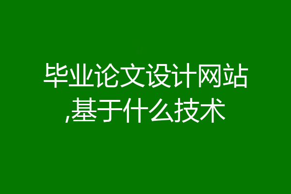 毕业论文设计网站,基于什么技术